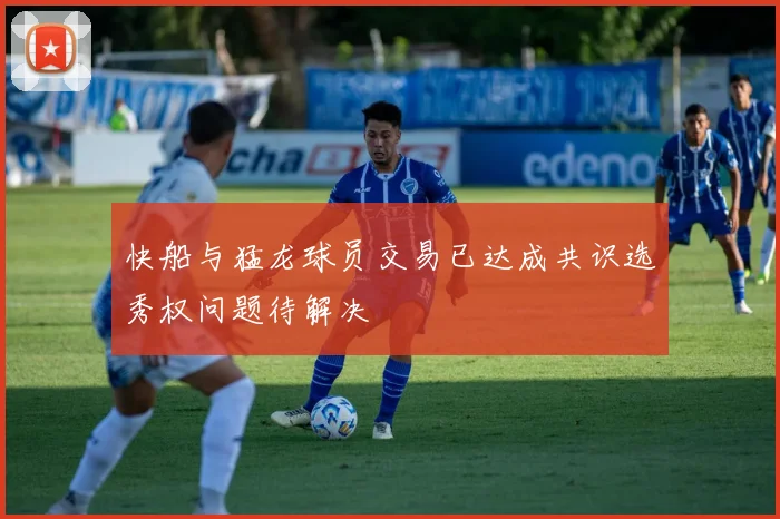 快船与猛龙球员交易已达成共识选秀权问题待解决