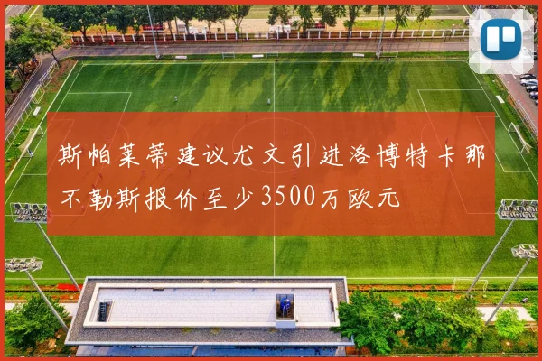 斯帕莱蒂建议尤文引进洛博特卡那不勒斯报价至少3500万欧元