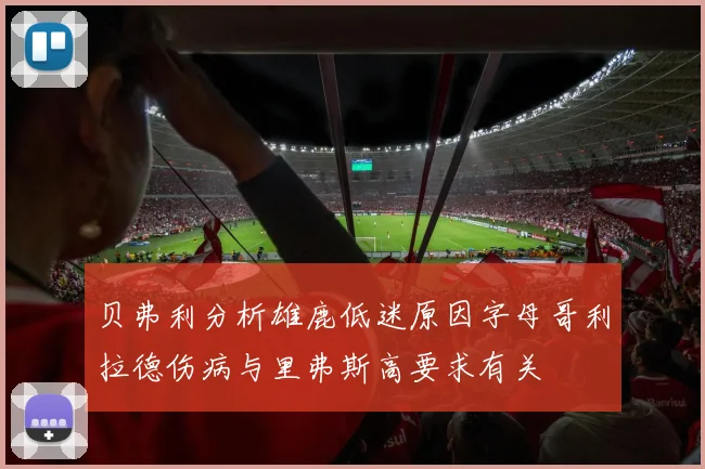 贝弗利分析雄鹿低迷原因字母哥利拉德伤病与里弗斯高要求有关
