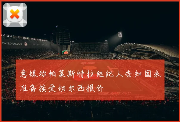 意媒称帕莱斯特拉经纪人告知国米准备接受切尔西报价