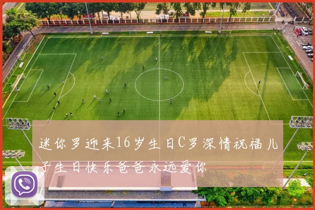 迷你罗迎来16岁生日C罗深情祝福儿子生日快乐爸爸永远爱你