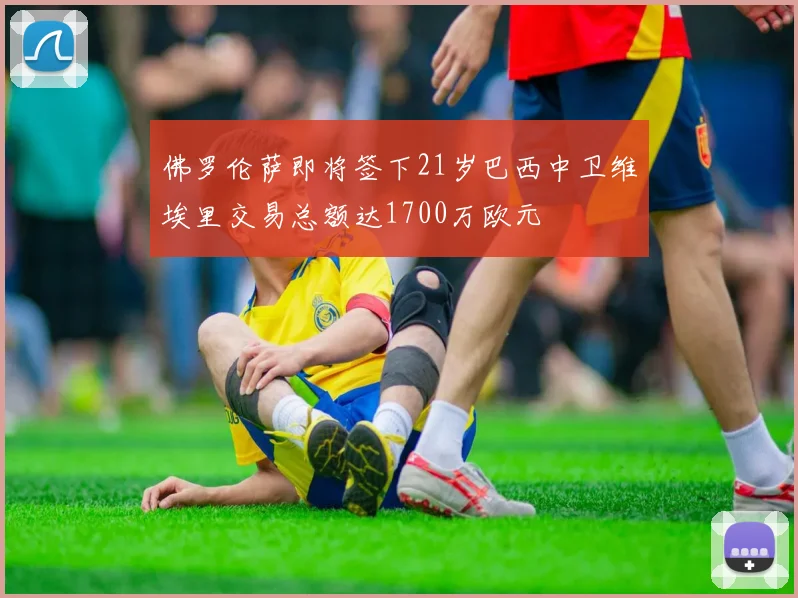 佛罗伦萨即将签下21岁巴西中卫维埃里交易总额达1700万欧元