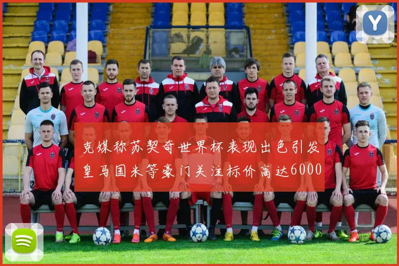 克媒称苏契奇世界杯表现出色引发皇马国米等豪门关注标价高达6000万欧